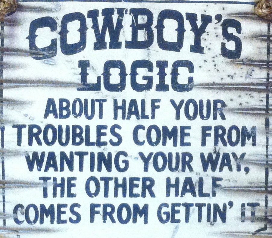 Cowboys Logic About Half Your Troubles Come From Wanting Your